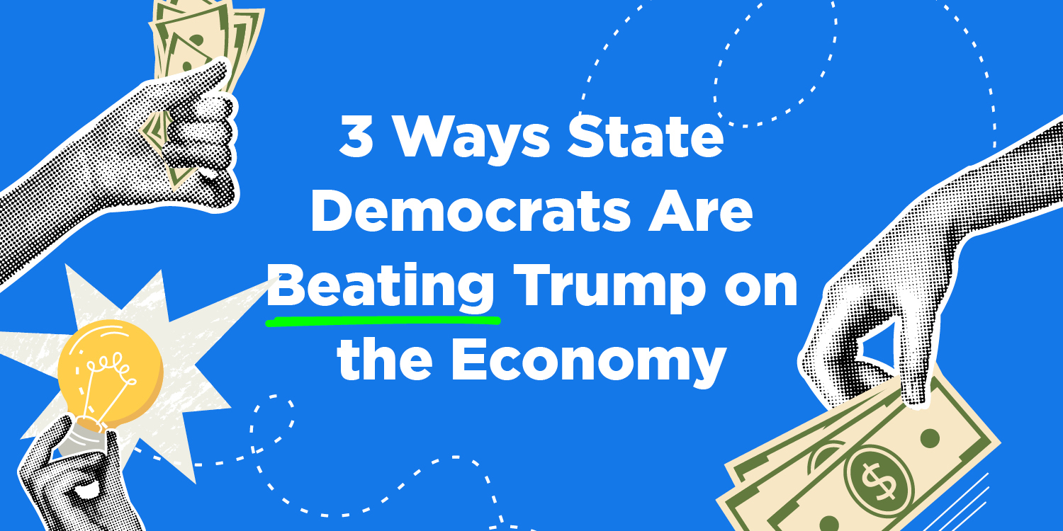 White text reading "3 Ways State Democrats are Beating Trump on the Economy. the word Beating is underlined in green. Around the text are black and white images of hands holding cartoonish dollar bills and lightbulbs. The background is sky blue.